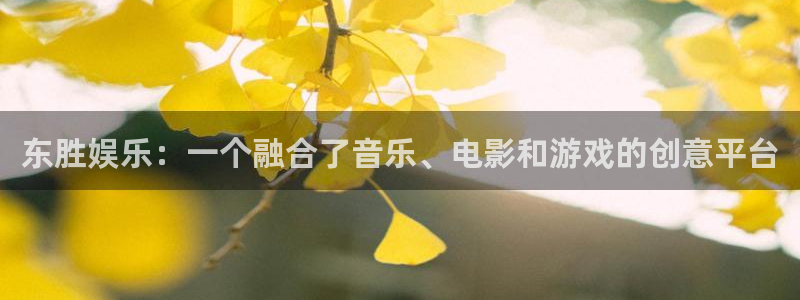众腾娱乐：东胜娱乐：一个融合了音乐、电影和游戏的创意平台