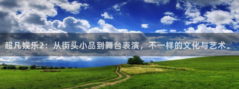 众腾娱乐：超凡娱乐2：从街头小品到舞台表演，不一样的文化与艺术。