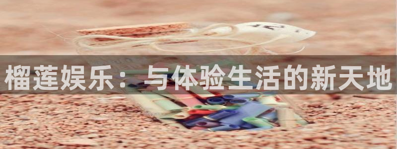 众腾娱乐：榴莲娱乐：与体验生活的新天地