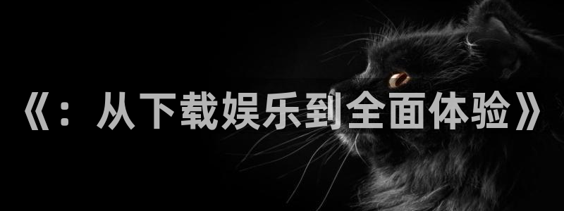 众腾娱乐：《：从下载娱乐到全面体验》